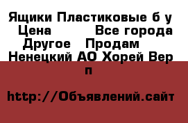 Ящики Пластиковые б/у › Цена ­ 130 - Все города Другое » Продам   . Ненецкий АО,Хорей-Вер п.